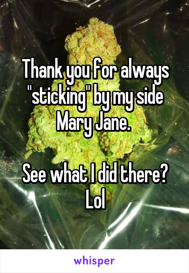 Thank you for always "sticking" by my side Mary Jane. 

See what I did there? Lol