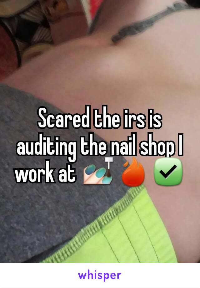 Scared the irs is auditing the nail shop I work at 💅🔥✅