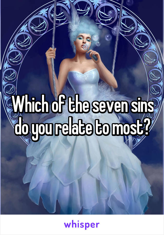 Which of the seven sins do you relate to most?