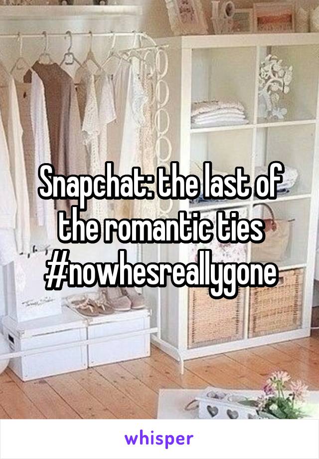 Snapchat: the last of the romantic ties #nowhesreallygone