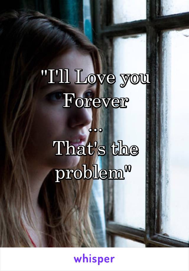 "I'll Love you Forever
...
That's the problem" 
