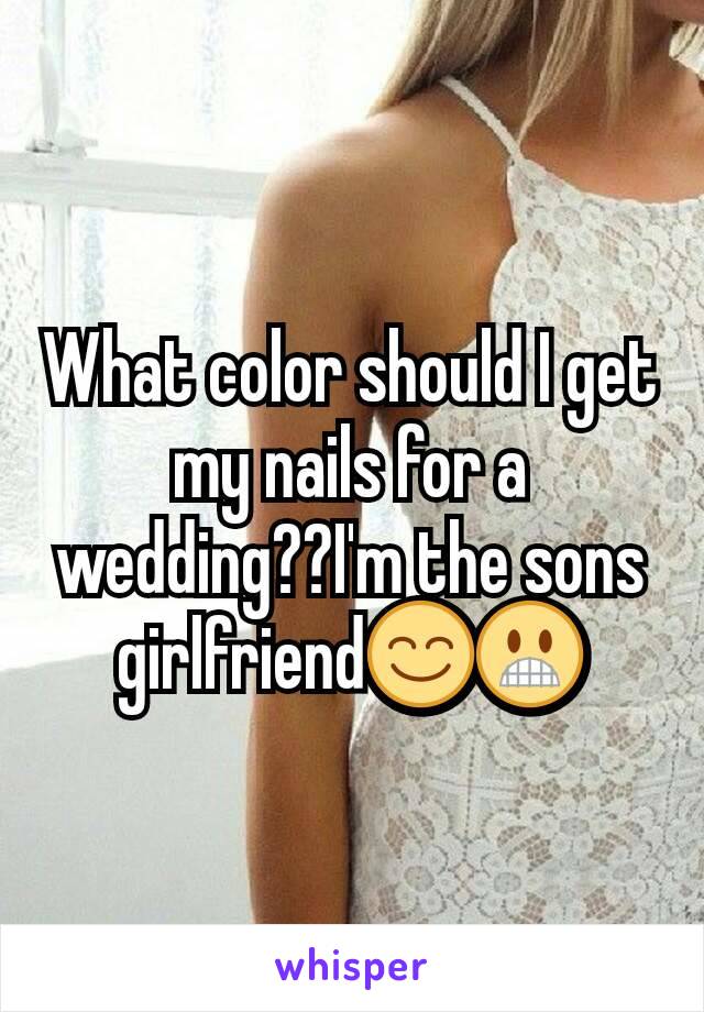 What color should I get my nails for a wedding??I'm the sons girlfriend😊😬