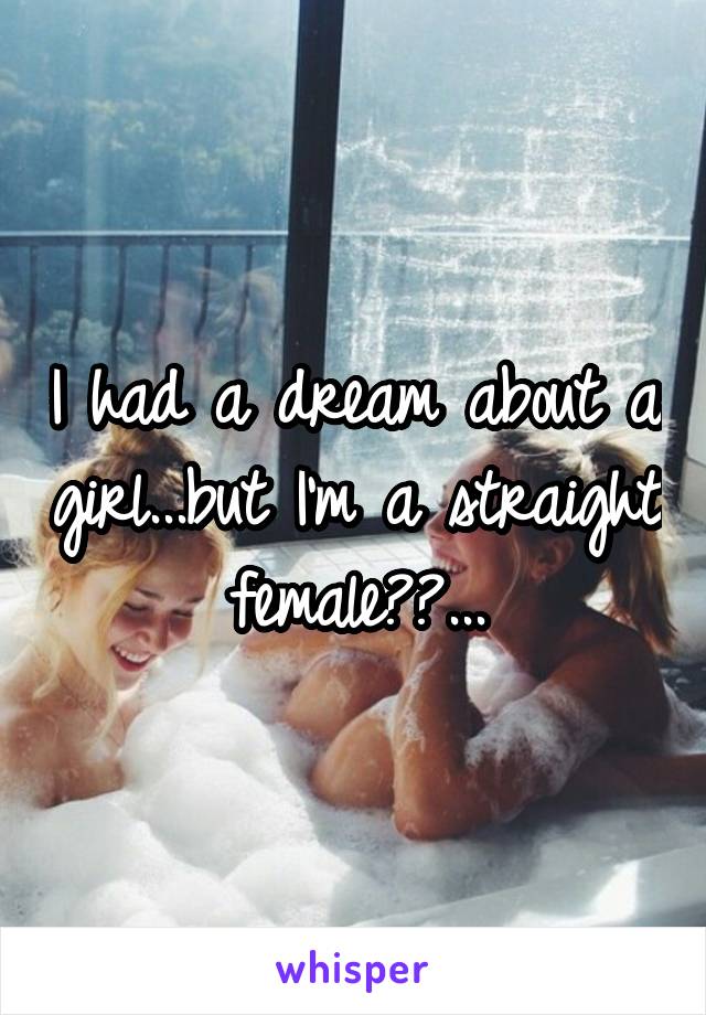 I had a dream about a girl...but I'm a straight female??...