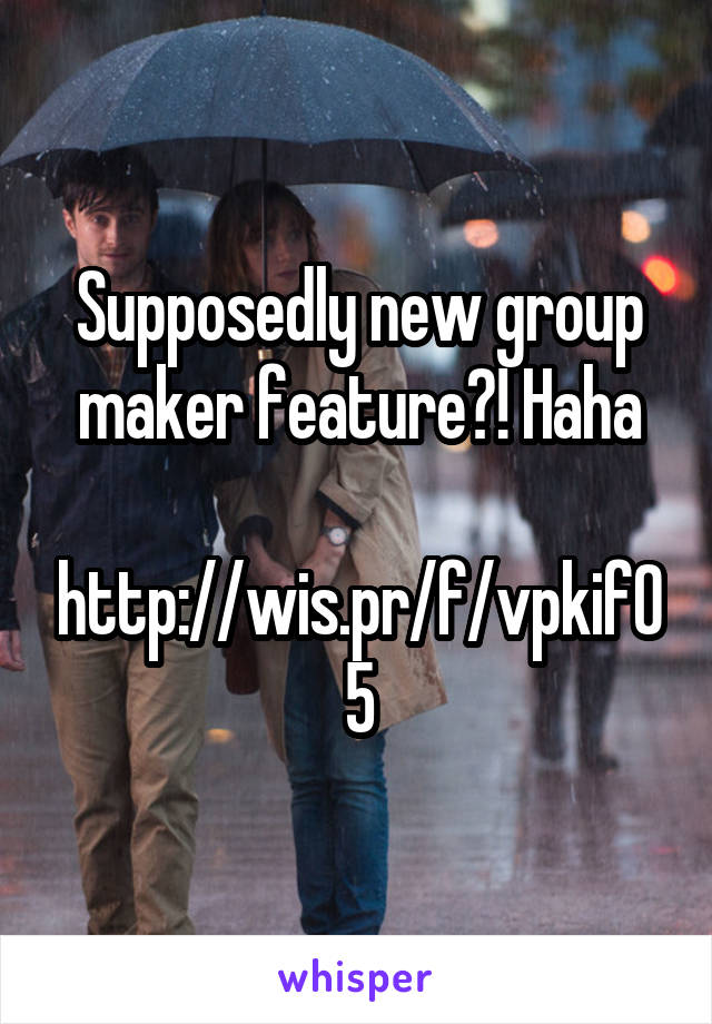 Supposedly new group maker feature?! Haha

http://wis.pr/f/vpkif05