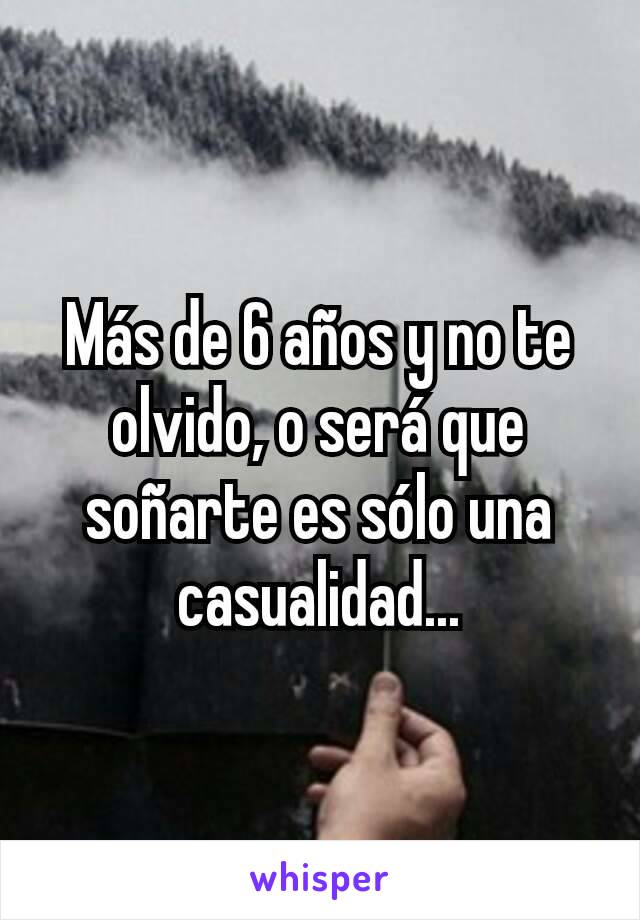 Más de 6 años y no te olvido, o será que soñarte es sólo una casualidad...