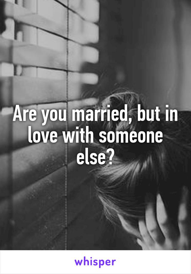 Are you married, but in love with someone else?