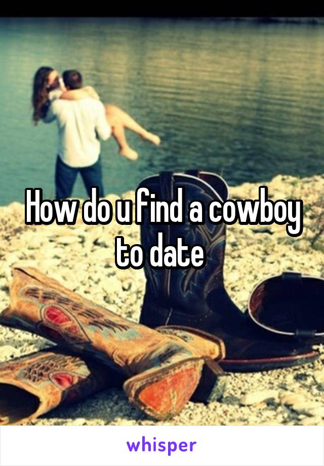 How do u find a cowboy to date 