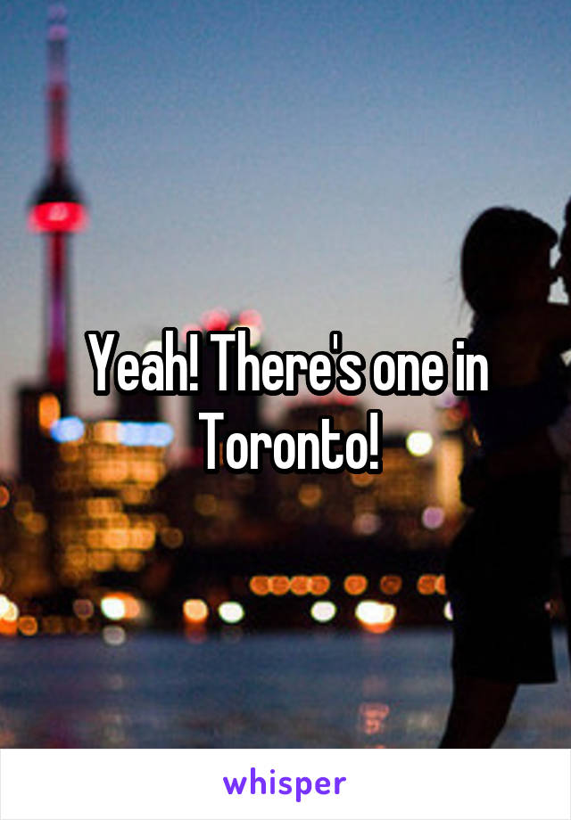 Yeah! There's one in Toronto!