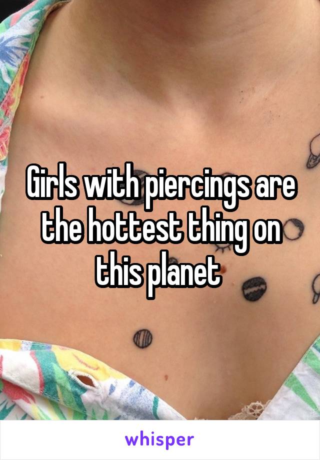 Girls with piercings are the hottest thing on this planet 