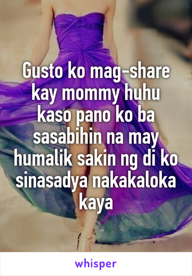 Gusto ko mag-share kay mommy huhu kaso pano ko ba sasabihin na may humalik sakin ng di ko sinasadya nakakaloka kaya