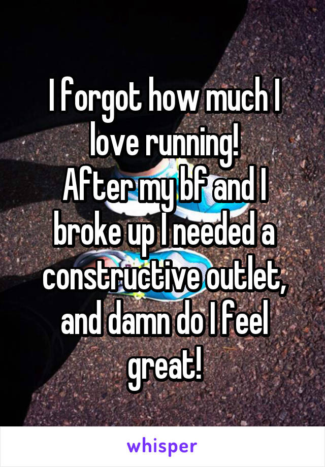 I forgot how much I love running!
After my bf and I broke up I needed a constructive outlet, and damn do I feel great!