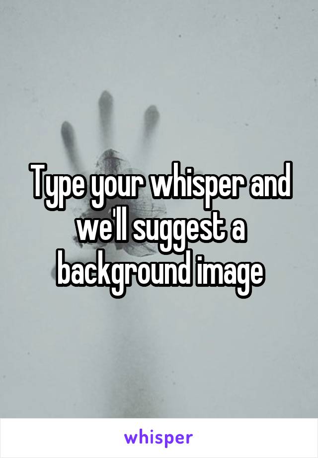 Type your whisper and we'll suggest a background image