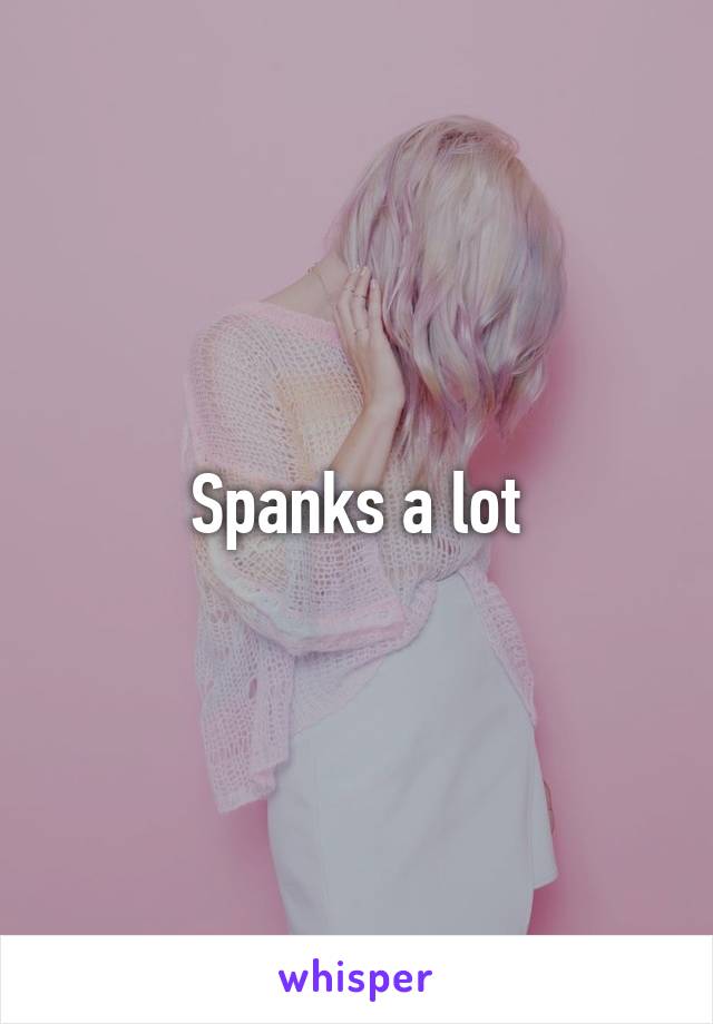 Spanks a lot