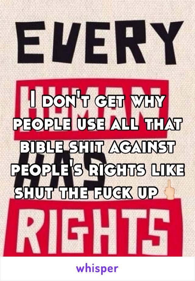 I don't get why people use all that bible shit against people's rights like shut the fuck up🖕🏻