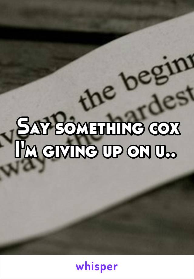 Say something cox I'm giving up on u.. 