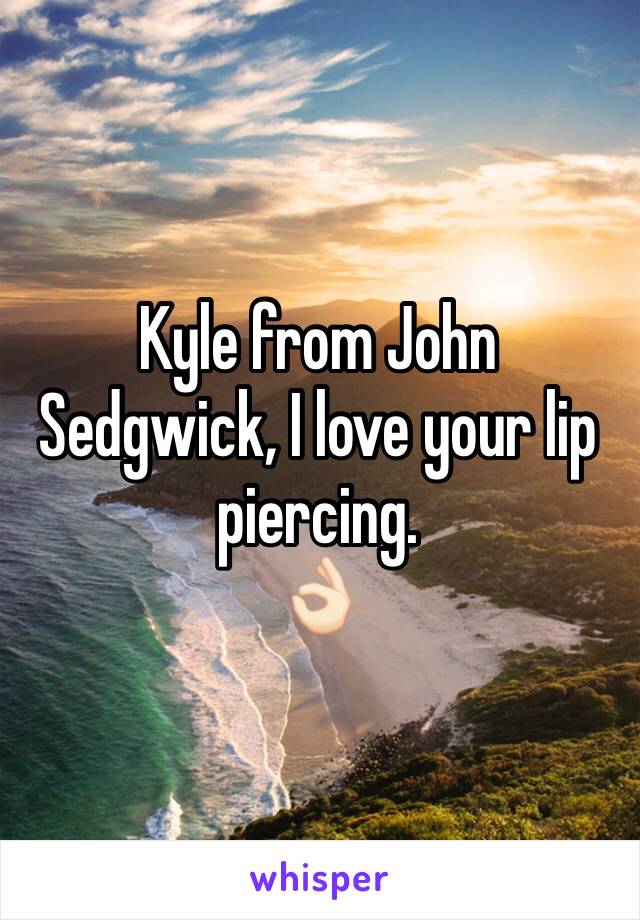 Kyle from John Sedgwick, I love your lip piercing.
👌🏻