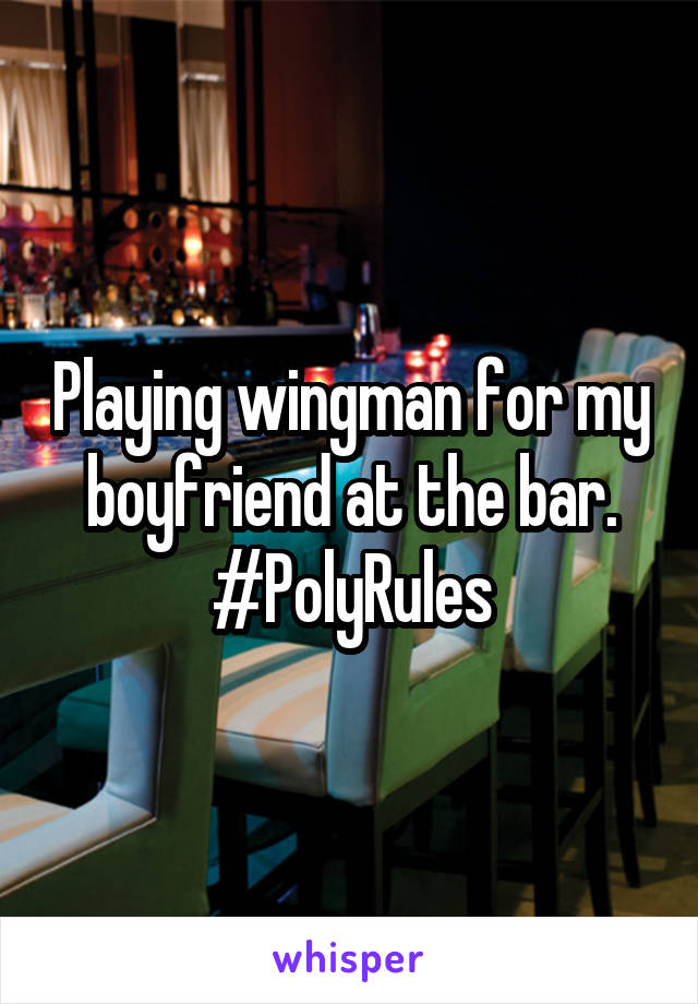 Playing wingman for my boyfriend at the bar.
#PolyRules