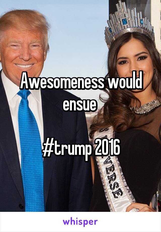 Awesomeness would ensue 

#trump 2016