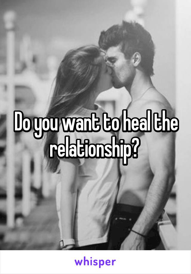 Do you want to heal the relationship? 