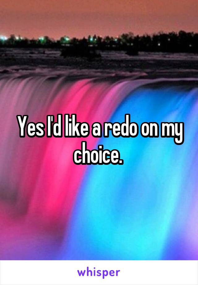 Yes I'd like a redo on my choice. 