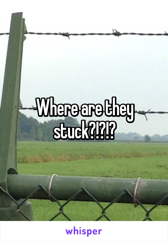 Where are they stuck?!?!?