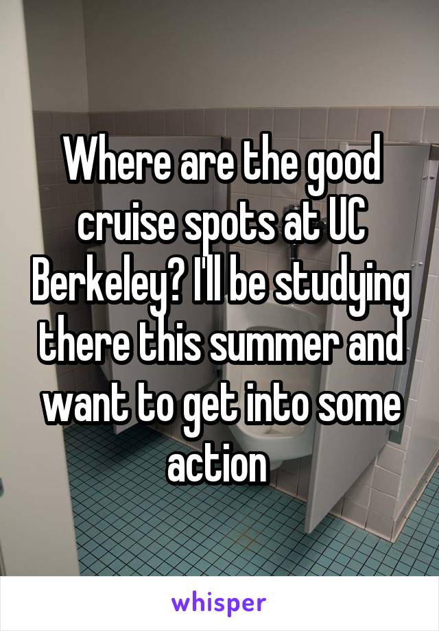 Where are the good cruise spots at UC Berkeley? I'll be studying there this summer and want to get into some action 