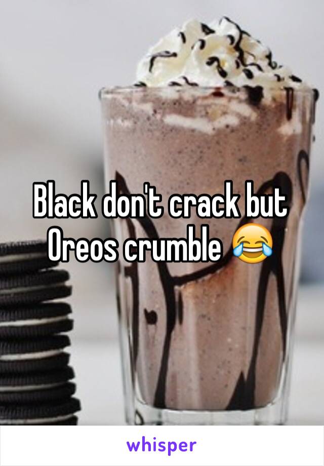 Black don't crack but Oreos crumble 😂