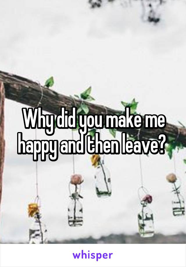 Why did you make me happy and then leave? 