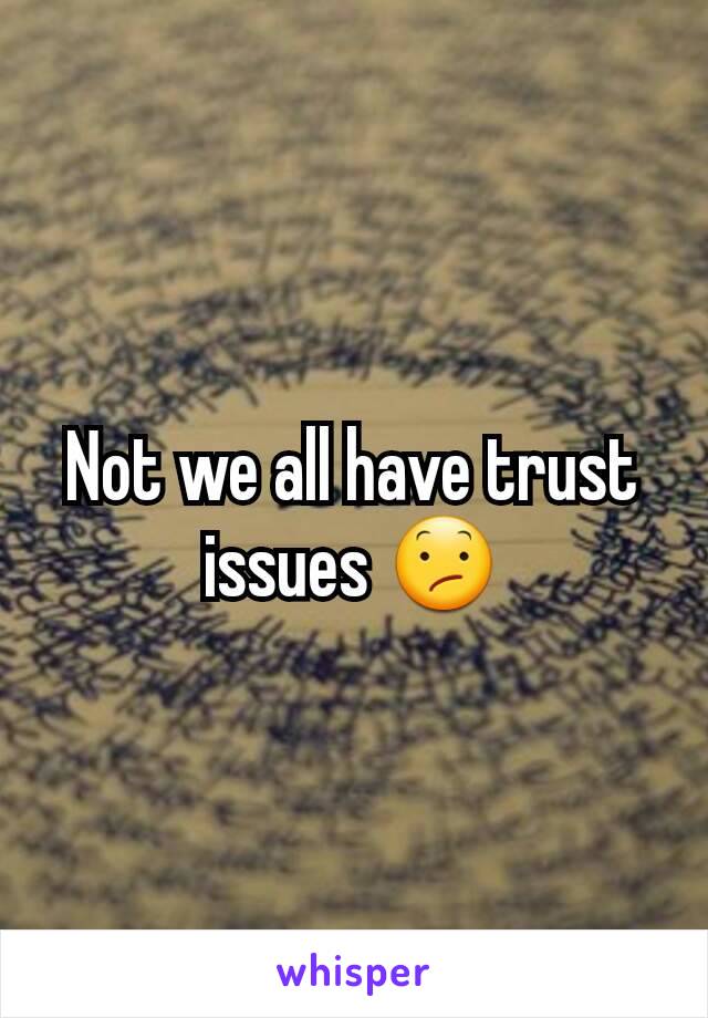 Not we all have trust issues 😕