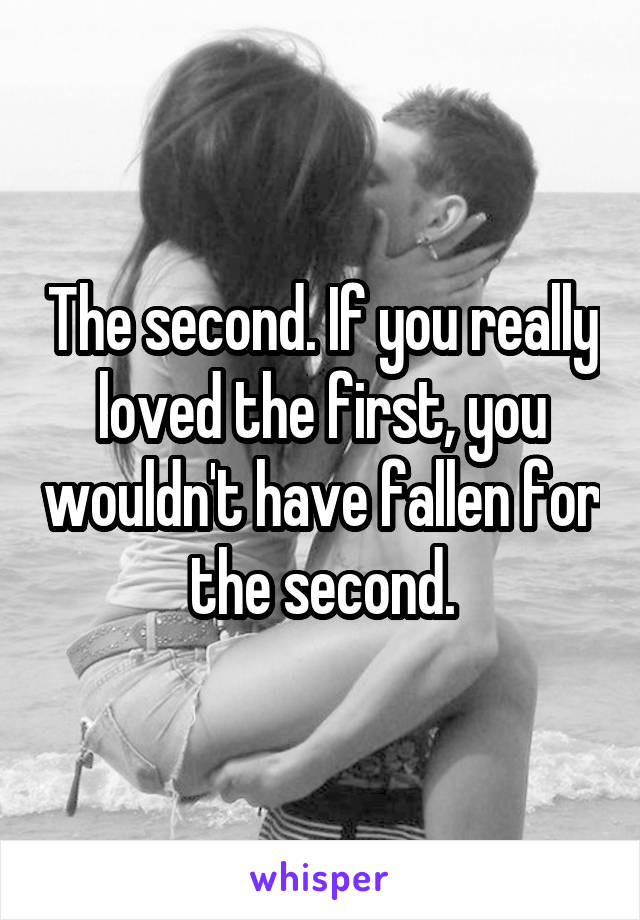 The second. If you really loved the first, you wouldn't have fallen for the second.