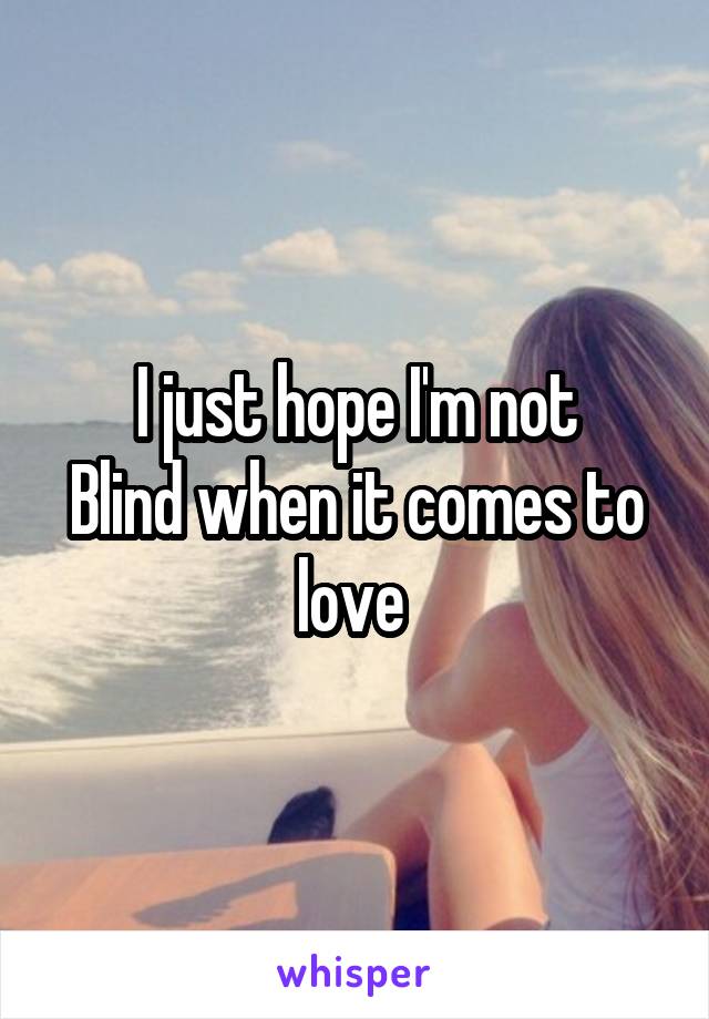 I just hope I'm not
Blind when it comes to love 