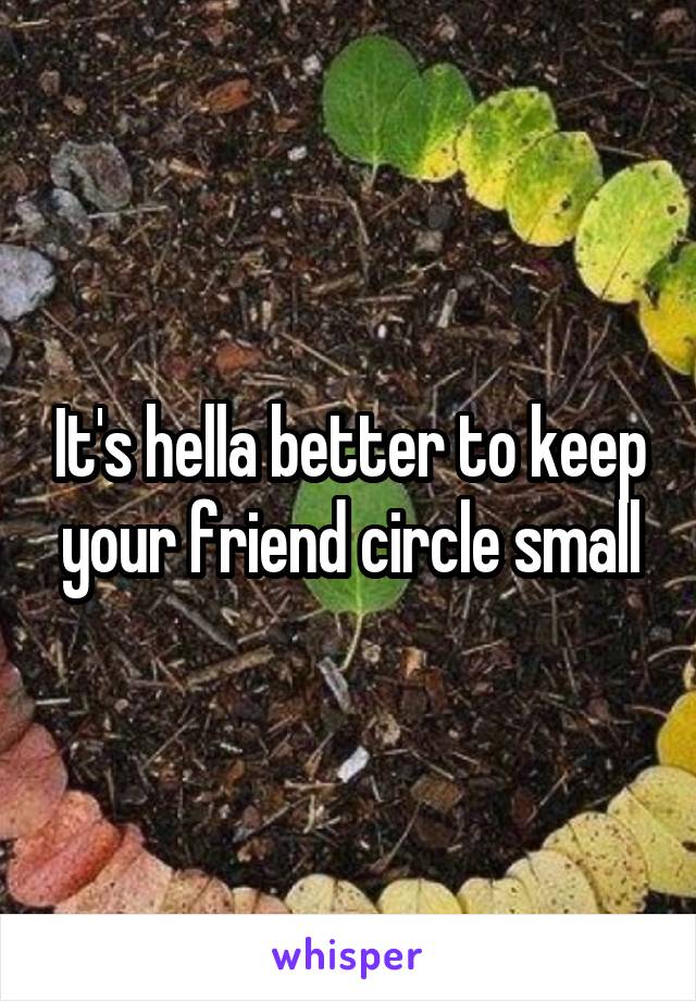 It's hella better to keep your friend circle small