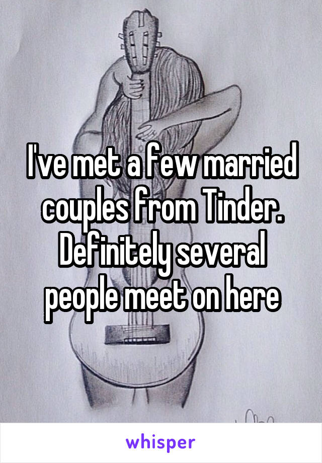 I've met a few married couples from Tinder. Definitely several people meet on here