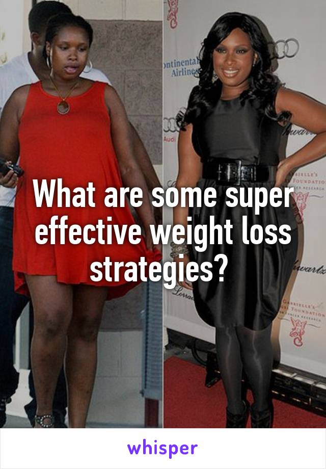 What are some super effective weight loss strategies? 