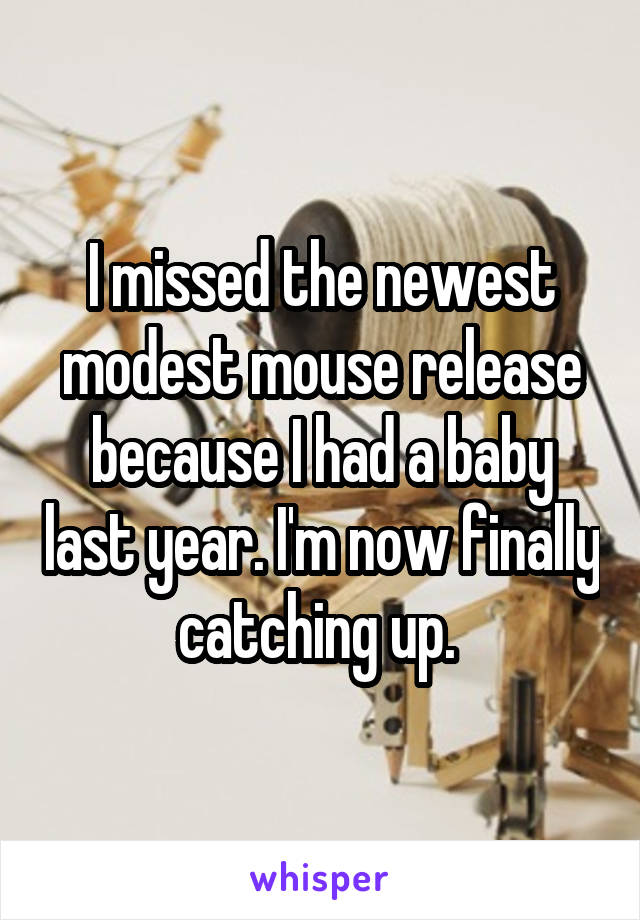 I missed the newest modest mouse release because I had a baby last year. I'm now finally catching up. 