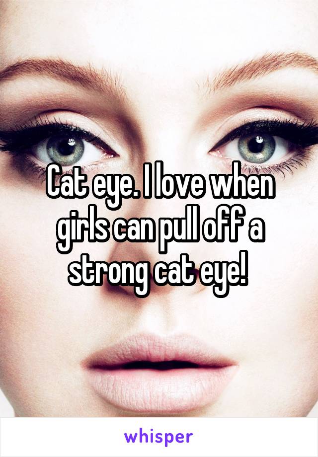 Cat eye. I love when girls can pull off a strong cat eye! 