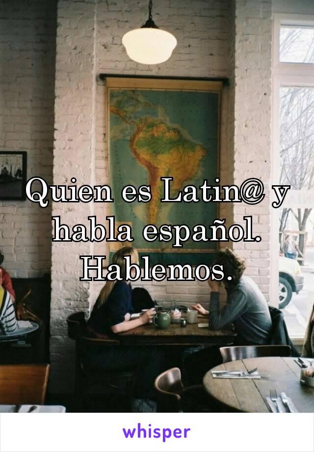 Quien es Latin@ y habla español. Hablemos.