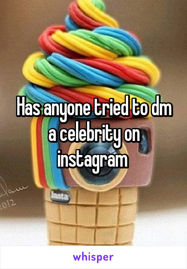 Has anyone tried to dm a celebrity on instagram 