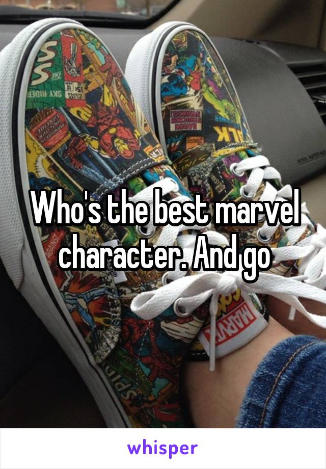 Who's the best marvel character. And go