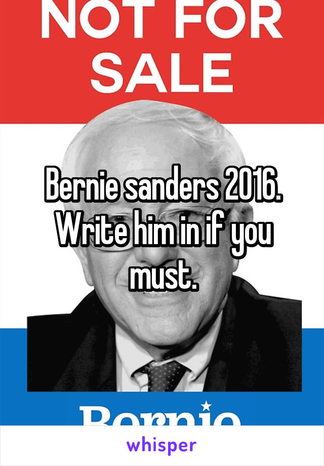 Bernie sanders 2016. Write him in if you must.