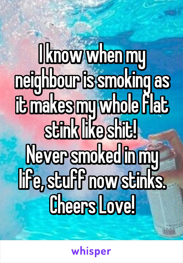 I know when my neighbour is smoking as it makes my whole flat stink like shit! 
Never smoked in my life, stuff now stinks. Cheers Love!