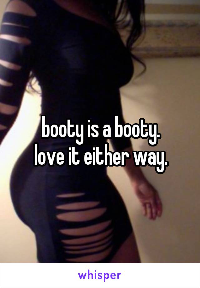 booty is a booty.
love it either way.