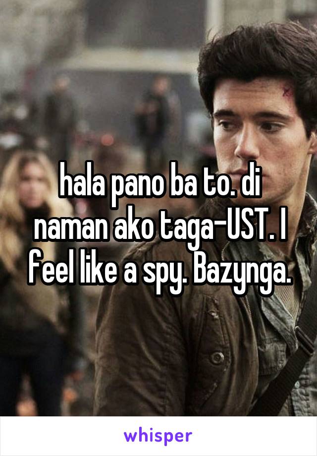 hala pano ba to. di naman ako taga-UST. I feel like a spy. Bazynga.