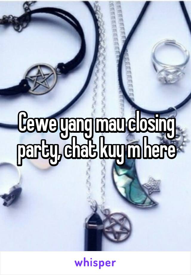 Cewe yang mau closing party, chat kuy m here