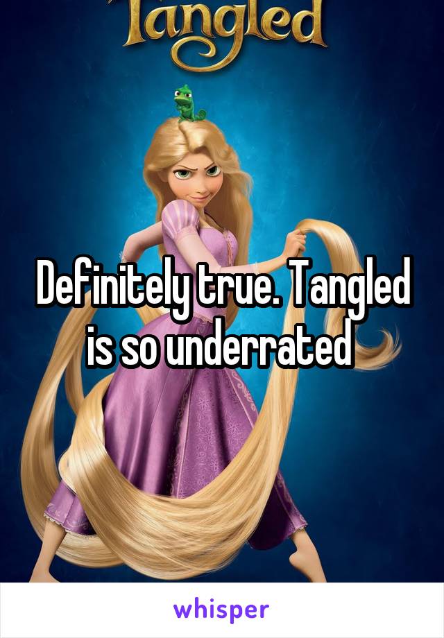 Definitely true. Tangled is so underrated 