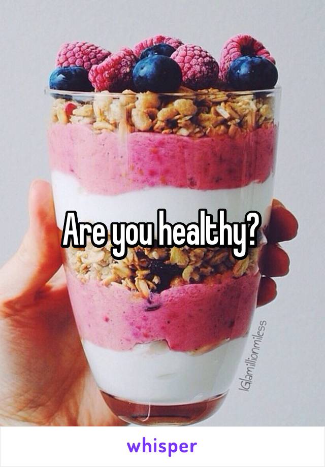 Are you healthy? 