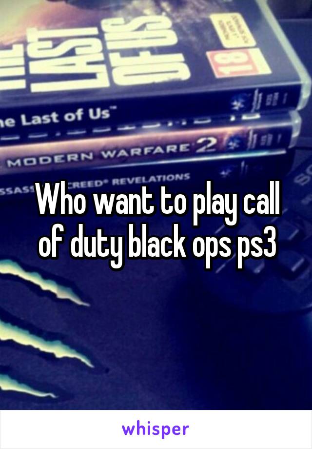 Who want to play call of duty black ops ps3