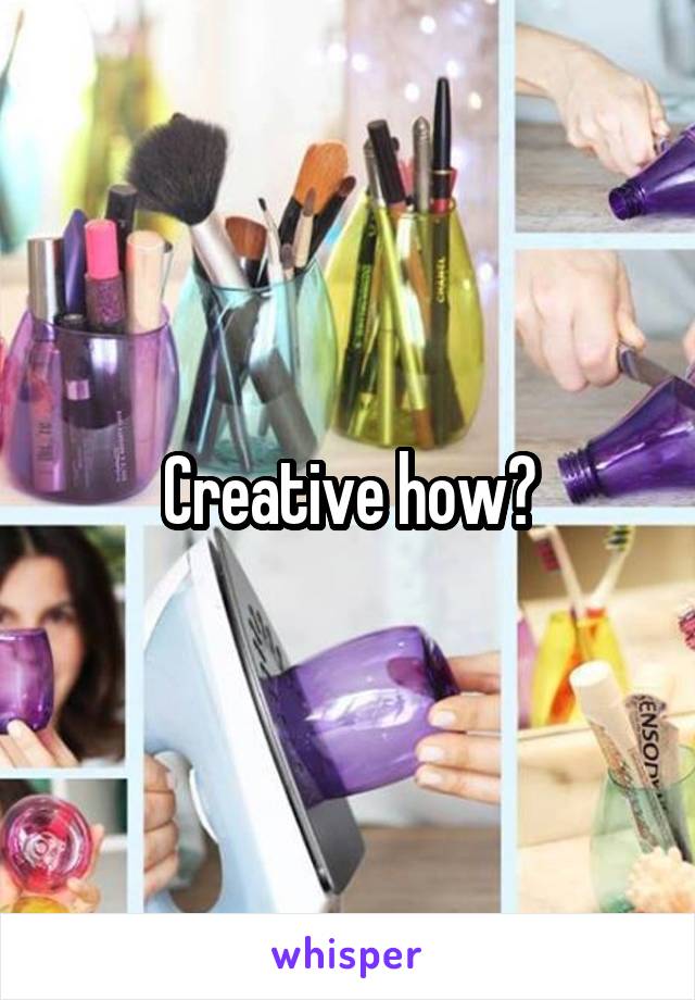 Creative how?