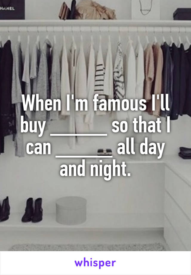 When I'm famous I'll buy _____ so that I can _____ all day and night.