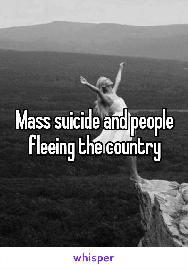 Mass suicide and people fleeing the country